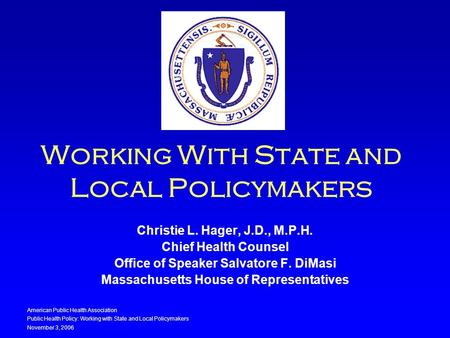 American Public Health Association Public Health Policy: Working with State and Local Policymakers November 3, 2006 Working With State and Local Policymakers.