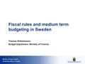 Ministry of Finance Sweden Government Offices of Sweden Fiscal rules and medium term budgeting in Sweden Thomas Wilhelmsson, Budget Department, Ministry.