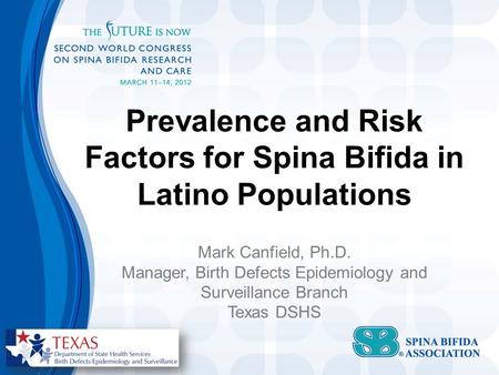 Prevalence and Risk Factors for Spina Bifida in Latino Populations Mark Canfield, Ph.D. Manager, Birth Defects Epidemiology and Surveillance Branch Texas.