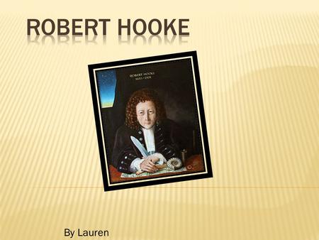 By Lauren. Robert Hooke was born on the 28 th of July 1635 in Freshwater, Isle of Wight, England. He died on the 3 rd of March 1703 in London, England.