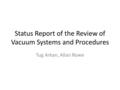 Status Report of the Review of Vacuum Systems and Procedures Tug Arkan, Allan Rowe.