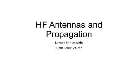 HF Antennas and Propagation Beyond line-of-sight Glenn Dixon AC7ZN.