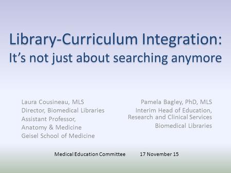 Library-Curriculum Integration: It’s not just about searching anymore Laura Cousineau, MLS Director, Biomedical Libraries Assistant Professor, Anatomy.