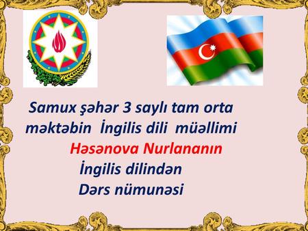 Samux şəhər 3 saylı tam orta məktəbin İngilis dili müəllimi Həsənova Nurlananın İngilis dilindən Dərs nümunəsi.