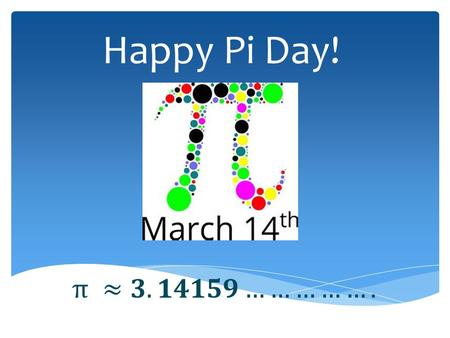 Happy Pi Day!.  It’s the number you get by dividing the distance around the outside of a circle by its diameter. Not just any circle – Every circle!!!