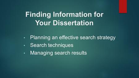 Planning an effective search strategy Search techniques Managing search results Finding Information for Your Dissertation.