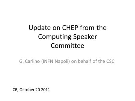 Update on CHEP from the Computing Speaker Committee G. Carlino (INFN Napoli) on behalf of the CSC ICB, October 20 2011.