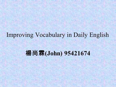 Improving Vocabulary in Daily English 楊尚霖 (John) 95421674.