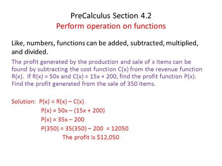 PreCalculus Section 4.2 Perform operation on functions Like, numbers, functions can be added, subtracted, multiplied, and divided. The profit generated.