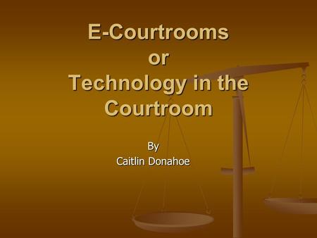 E-Courtrooms or Technology in the Courtroom By Caitlin Donahoe.