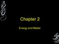 Chapter 2 Energy and Matter. Energy Defined as… Ability to do work or to produce heat Examples: –Sunlight –Power Bar –Car.