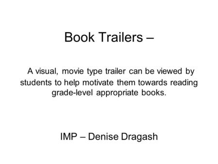 Book Trailers – A visual, movie type trailer can be viewed by students to help motivate them towards reading grade-level appropriate books. IMP – Denise.