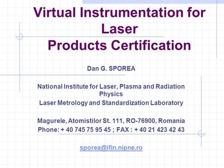 Virtual Instrumentation for Laser Products Certification Dan G. SPOREA National Institute for Laser, Plasma and Radiation Physics Laser Metrology and Standardization.