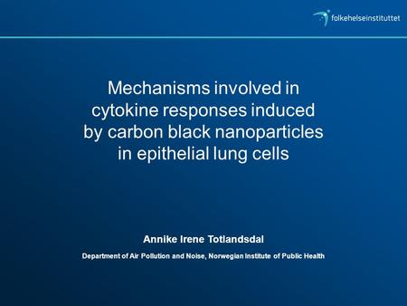 Mechanisms involved in cytokine responses induced by carbon black nanoparticles in epithelial lung cells Annike Irene Totlandsdal Department of Air Pollution.