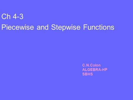 Ch 4-3 Piecewise and Stepwise Functions C.N.Colon ALGEBRA-HP SBHS.