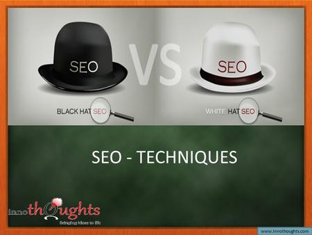 SEO - TECHNIQUES www.Innothoughts.com. Types of SEO SEO techniques can be classified into two broad categories : 1.White Hat SEO 2.Black Hat SEO www.Innothoughts.com.