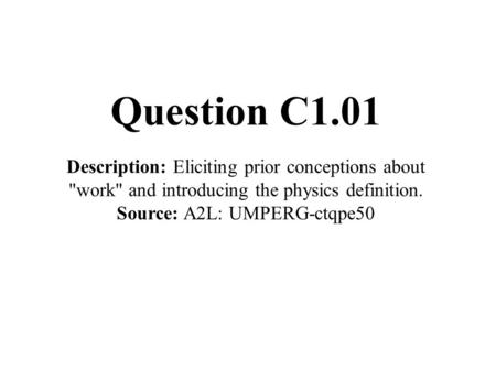 Question C1.01 Description: Eliciting prior conceptions about work and introducing the physics definition. Source: A2L: UMPERG-ctqpe50.