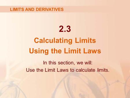 2.3 Calculating Limits Using the Limit Laws LIMITS AND DERIVATIVES In this section, we will: Use the Limit Laws to calculate limits.