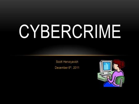 Scott Hervoyavich December 6 th, 2011 CYBERCRIME.