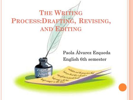 T HE W RITING P ROCESS :D RAFTING, R EVISING, AND E DITING Paola Álvarez Ezqueda English 6th semester.