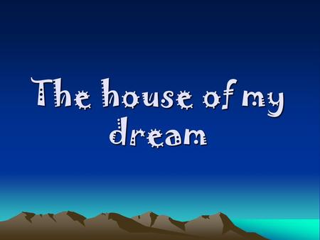 The house of my dream. The house of my dream is… …terraced house…or detached house …with lots of balconies, flowers. It should be situated next to the.