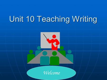 Unit 10 Teaching Writing Welcome. 2 Teaching Objectives 1. The purpose of writing class; 2.The nature of writing in reality; 3.A communicative approach.