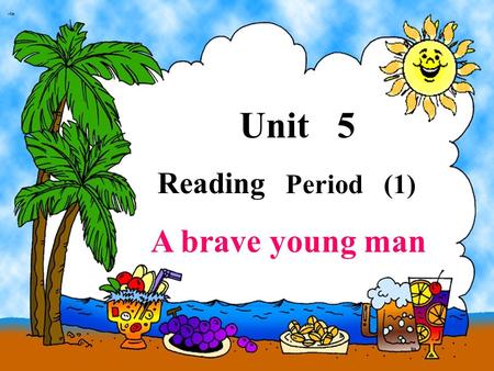 Unit 5 Reading Period (1) A brave young man Fire is useful, but sometimes it is dangerous. If you are not careful with it, it can burn things or even.