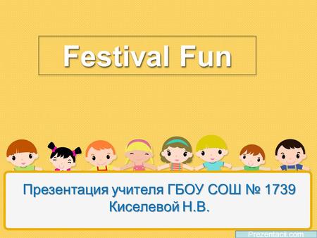 Festival Fun Prezentacii.com Презентация учителя ГБОУ СОШ № 1739 Киселевой Н.В.