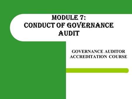 MODULE 7: CONDUCT OF GOVERNANCE AUDIT GOVERNANCE AUDITOR ACCREDITATION COURSE.