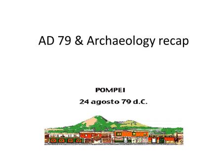 AD 79 & Archaeology recap. Somethings coming? Earthquake of AD 62 Regular tremors seem to be occurring. Wells dry up. Animals behave oddly.