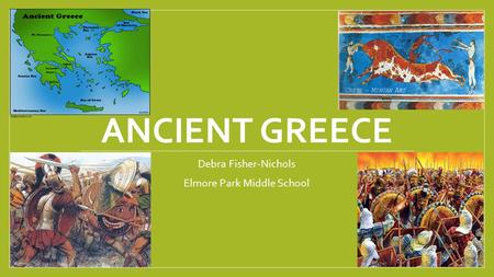 ANCIENT GREECE Debra Fisher-Nichols Elmore Park Middle School.