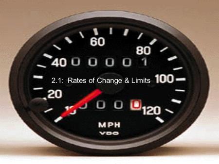 2.1: Rates of Change & Limits. Suppose you drive 200 miles, and it takes you 4 hours. Then your average speed is: If you look at your speedometer during.