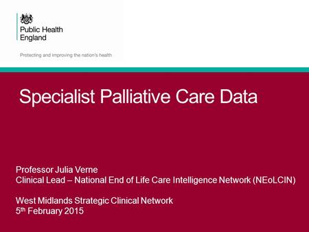 Specialist Palliative Care Data Professor Julia Verne Clinical Lead – National End of Life Care Intelligence Network (NEoLCIN) West Midlands Strategic.