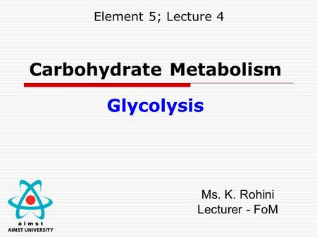 Element 5; Lecture 4 Carbohydrate Metabolism Glycolysis Ms. K. Rohini Lecturer - FoM.