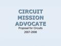 CIRCUIT MISSION ADVOCATE Proposal for Circuits 2007-2008.