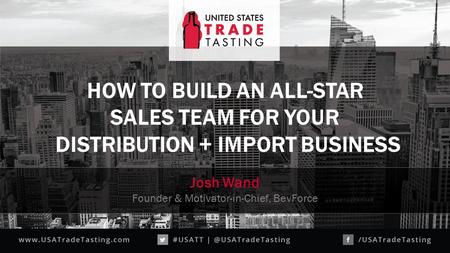 HOW TO BUILD AN ALL-STAR SALES TEAM FOR YOUR DISTRIBUTION + IMPORT BUSINESS Josh Wand Founder & Motivator-in-Chief, BevForce.