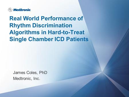 Real World Performance of Rhythm Discrimination Algorithms in Hard-to-Treat Single Chamber ICD Patients James Coles, PhD Medtronic, Inc.