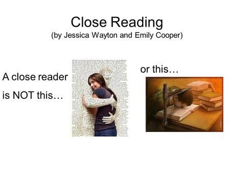 Close Reading (by Jessica Wayton and Emily Cooper) A close reader is NOT this… or this…