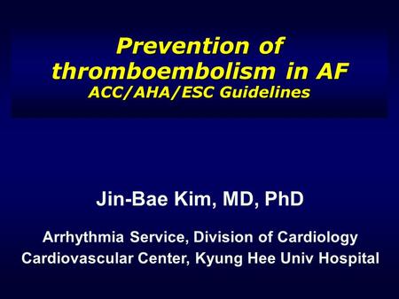 Prevention of thromboembolism in AF ACC/AHA/ESC Guidelines Jin-Bae Kim, MD, PhD Arrhythmia Service, Division of Cardiology Cardiovascular Center, Kyung.