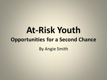 At-Risk Youth Opportunities for a Second Chance By Angie Smith.