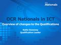 OCR Nationals in ICT Overview of changes to the Qualifications Kellie Sweeney Qualification Leader.