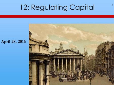 12: Regulating Capital 1 April 28, 2016. A Bank Run 2.