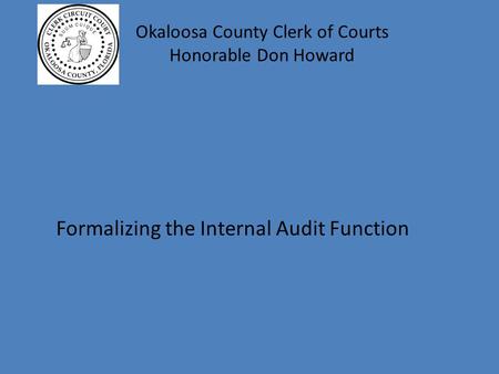 Okaloosa County Clerk of Courts Honorable Don Howard Formalizing the Internal Audit Function.