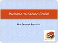 Mrs. Deborah Ras mussen Welcome to Second Grade!.