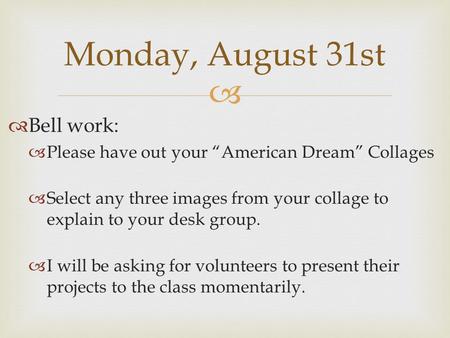   Bell work:  Please have out your “American Dream” Collages  Select any three images from your collage to explain to your desk group.  I will be.