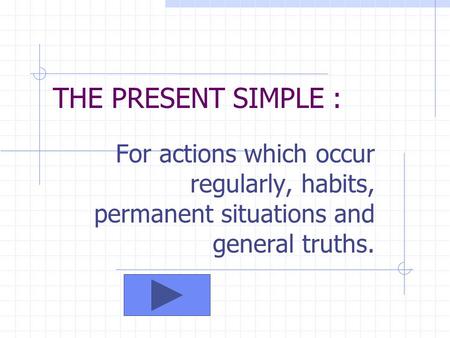 For actions which occur regularly, habits, permanent situations and general truths. THE PRESENT SIMPLE :