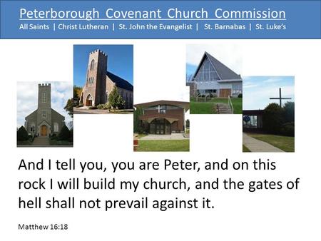 Peterborough Covenant Church Commission All Saints | Christ Lutheran | St. John the Evangelist | St. Barnabas | St. Luke’s And I tell you, you are Peter,