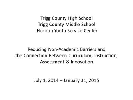 Trigg County High School Trigg County Middle School Horizon Youth Service Center Reducing Non-Academic Barriers and the Connection Between Curriculum,