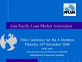 Asia Pacific Loan Market Association 2004 Conference for JSLA Members Thursday 18 th November 2004 John Corrin Honorary Secretary & Chairman of APLMA Information.