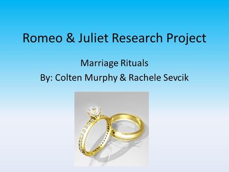 Romeo & Juliet Research Project Marriage Rituals By: Colten Murphy & Rachele Sevcik.